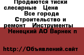 Продаются тиски слесарные › Цена ­ 3 500 - Все города Строительство и ремонт » Инструменты   . Ненецкий АО,Варнек п.